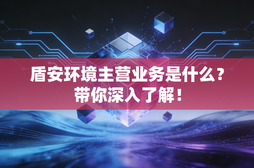详细阅读:盾安环境主营业务是什么?带你深入了解! 盾安环境主营业务是什么?带你深入了解!