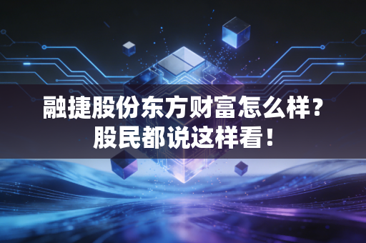 详细阅读:融捷股份东方财富怎么样?股民都说这样看! 融捷股份东方财富怎么样?股民都说这样看!