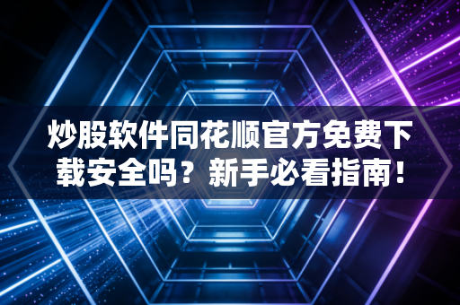详细阅读:炒股软件同花顺官方免费下载安全吗?新手必看指南! 炒股软件同花顺官方免费下载安全吗?新手必看指南!