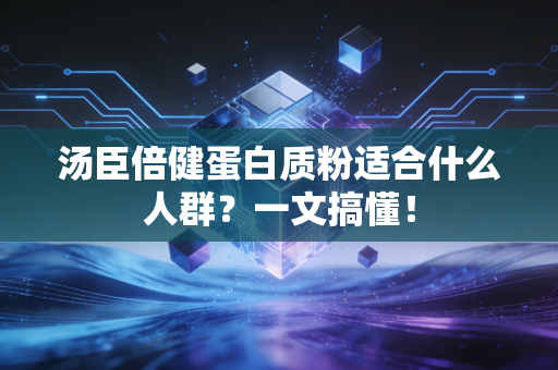 汤臣倍健蛋白质粉适合什么人群？一文搞懂！