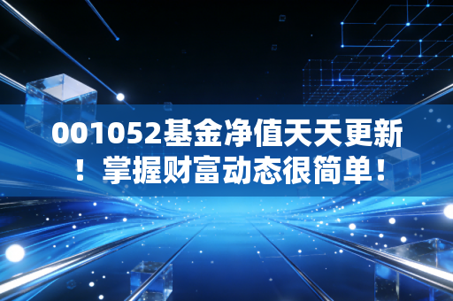 001052基金净值天天更新!掌握财富动态很简单!