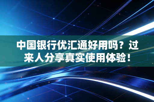 中国银行优汇通好用吗？过来人分享真实使用体验！