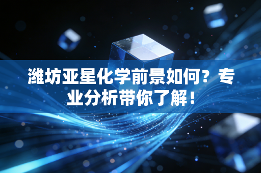 潍坊亚星化学前景如何？专业分析带你了解！