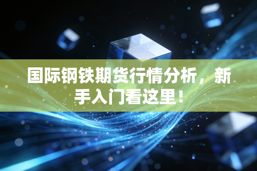 国际钢铁期货行情分析,新手入门看这里!