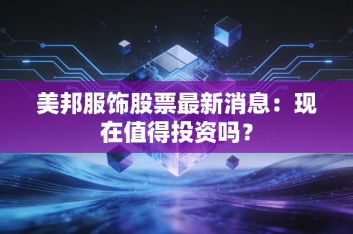 美邦服饰股票最新消息：现在值得投资吗？