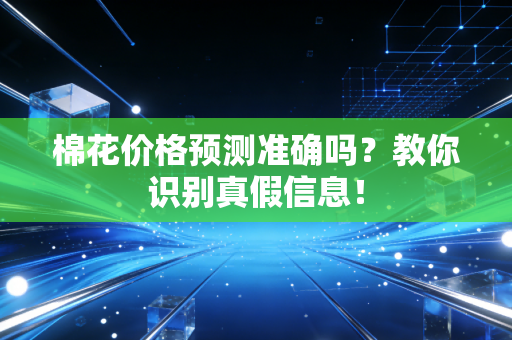 棉花价格预测准确吗?教你识别真假信息!