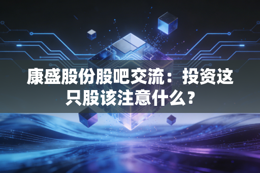 康盛股份股吧交流：投资这只股该注意什么？