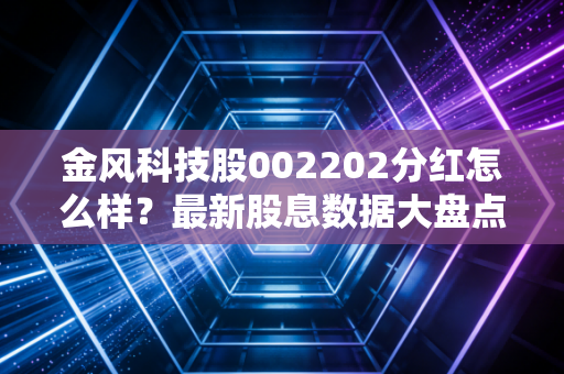 金风科技股002202分红怎么样?最新股息数据大盘点