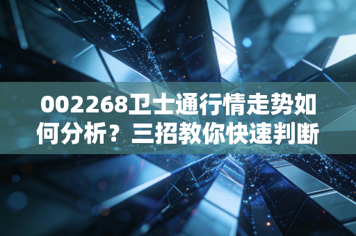 002268卫士通行情走势如何分析?三招教你快速判断涨跌方向