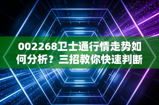 002268卫士通行情走势如何分析？三招教你快速判断涨跌方向