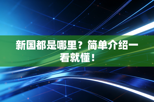 新国都是哪里？简单介绍一看就懂！