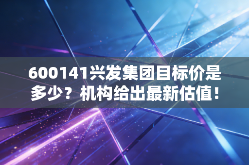 600141兴发集团目标价是多少？机构给出最新估值！