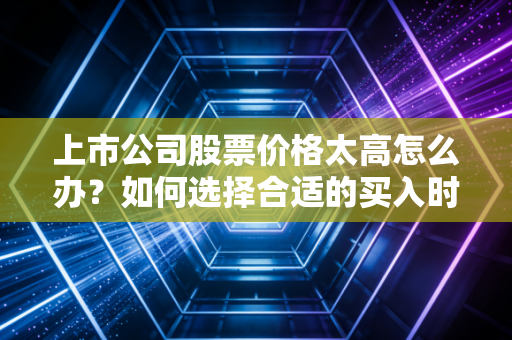 上市公司股票价格太高怎么办？如何选择合适的买入时机？