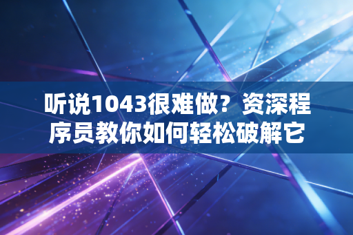 听说1043很难做?资深程序员教你如何轻松破解它