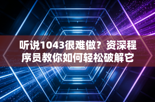 听说1043很难做?资深程序员教你如何轻松破解它