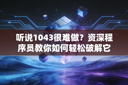 听说1043很难做？资深程序员教你如何轻松破解它