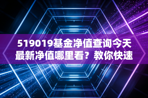 519019基金净值查询今天最新净值哪里看？教你快速查到！