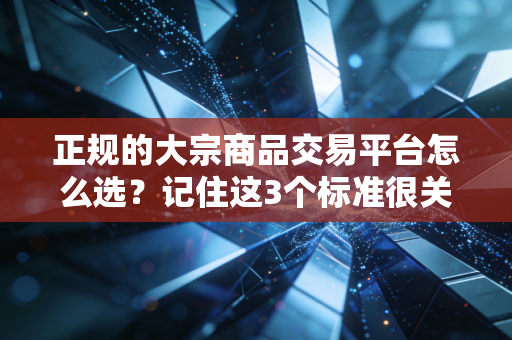 正规的大宗商品交易平台怎么选?记住这3个标准很关键!
