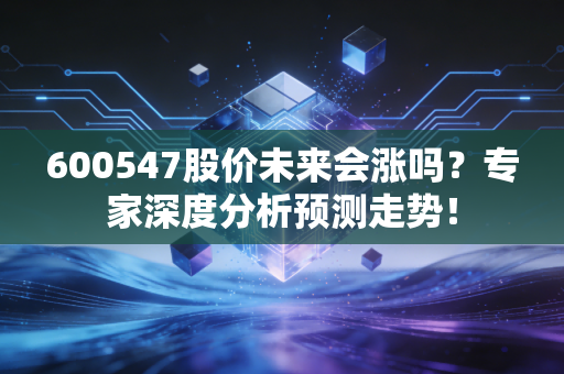 600547股价未来会涨吗?专家深度分析预测走势!