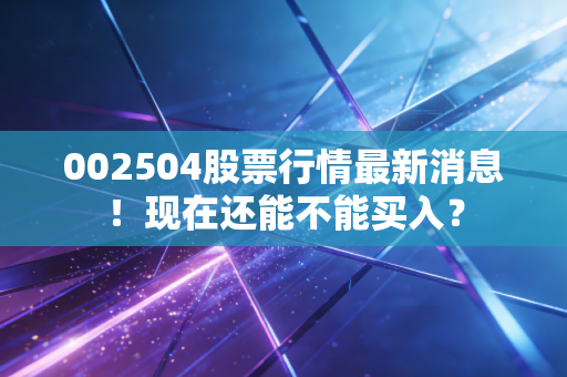 002504股票行情最新消息!现在还能不能买入?