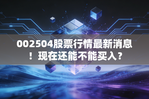 002504股票行情最新消息!现在还能不能买入?