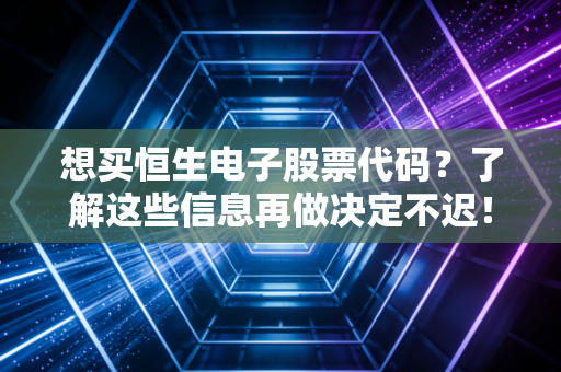 想买恒生电子股票代码?了解这些信息再做决定不迟!