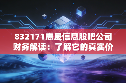 832171志晟信息股吧公司财务解读:了解它的真实价值!