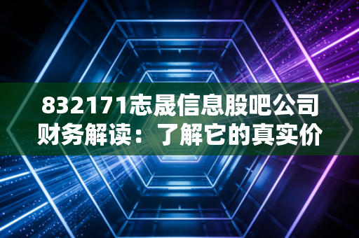 832171志晟信息股吧公司财务解读:了解它的真实价值!