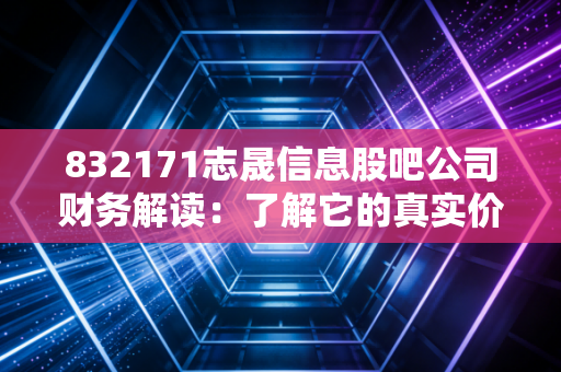 832171志晟信息股吧公司财务解读:了解它的真实价值!