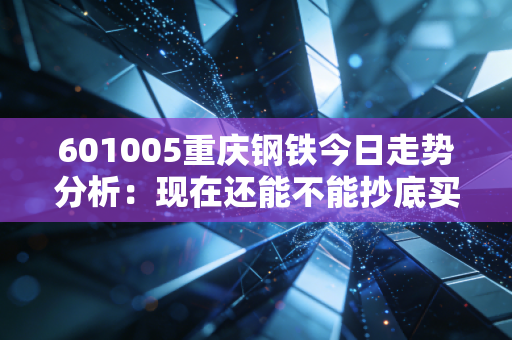 601005重庆钢铁今日走势分析:现在还能不能抄底买入?