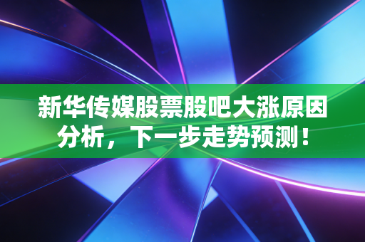 新华传媒股票股吧大涨原因分析,下一步走势预测!