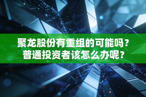 聚龙股份有重组的可能吗?普通投资者该怎么办呢?