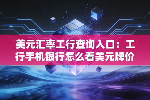 美元汇率工行查询入口：工行手机银行怎么看美元牌价？