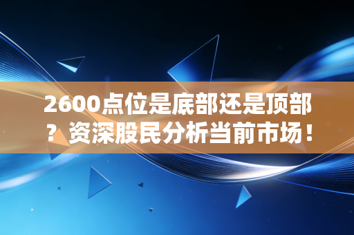 2600点位是底部还是顶部?资深股民分析当前市场!