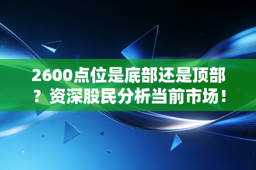 2600点位是底部还是顶部?资深股民分析当前市场!