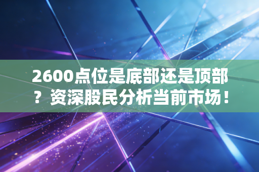 2600点位是底部还是顶部？资深股民分析当前市场！