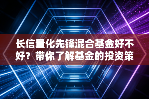 长信量化先锋混合基金好不好?带你了解基金的投资策略