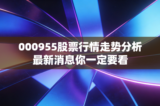 000955股票行情走势分析最新消息你一定要看