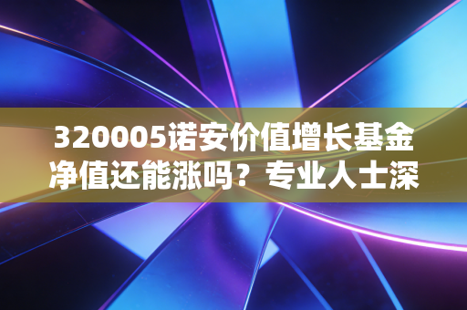 320005诺安价值增长基金净值还能涨吗？专业人士深度分析！