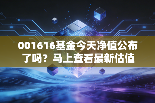 001616基金今天净值公布了吗？马上查看最新估值