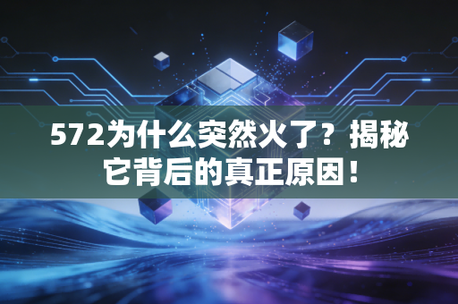 572为什么突然火了？揭秘它背后的真正原因！