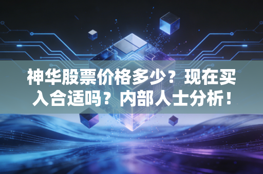 神华股票价格多少?现在买入合适吗?内部人士分析!