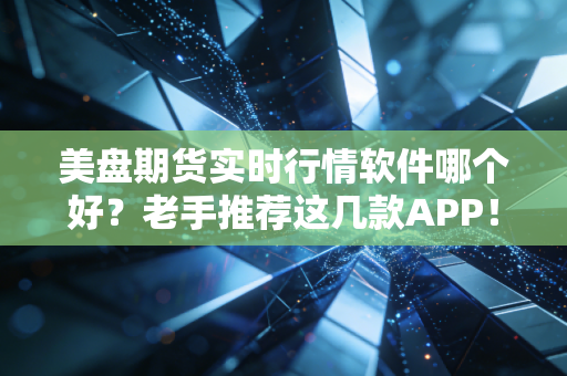 美盘期货实时行情软件哪个好?老手推荐这几款APP!