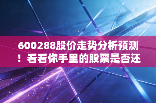 600288股价走势分析预测！看看你手里的股票是否还能赚钱！
