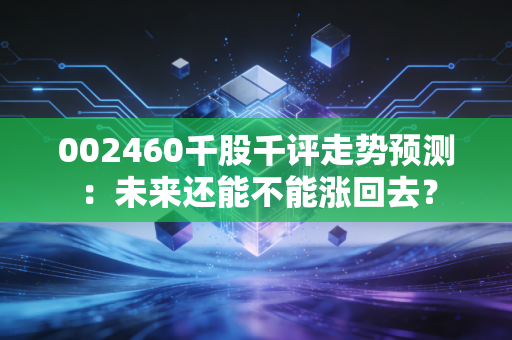 002460千股千评走势预测：未来还能不能涨回去？