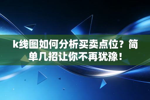 k线图如何分析买卖点位?简单几招让你不再犹豫!