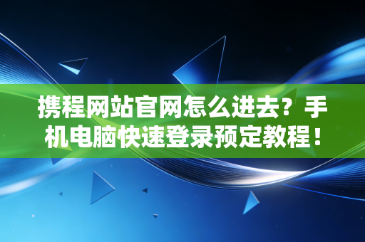 携程网站官网怎么进去?手机电脑快速登录预定教程!