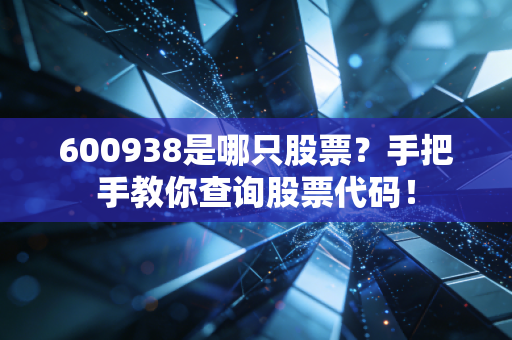 600938是哪只股票？手把手教你查询股票代码！