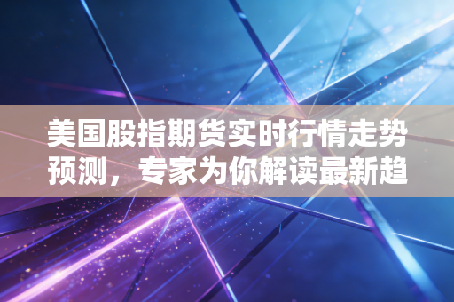 美国股指期货实时行情走势预测,专家为你解读最新趋势!
