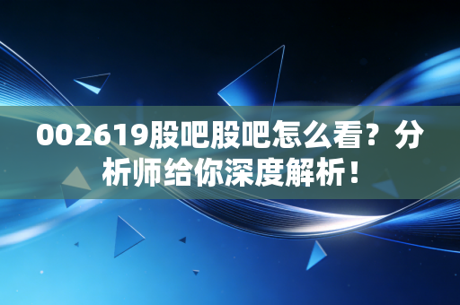002619股吧股吧怎么看？分析师给你深度解析！